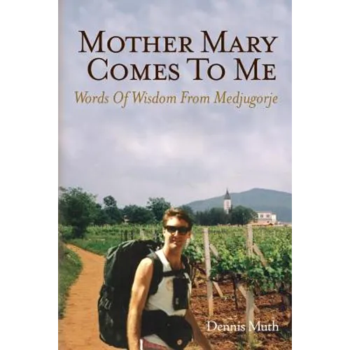 Mother Mary Comes To Me: Words of Wisdom from Medjugorje
