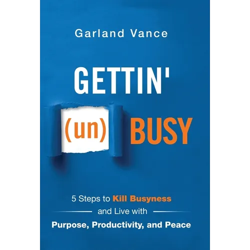 Gettin' (un)Busy: 5 Steps to Kill Busyness and Live with Purpose, Productivity, and Peace