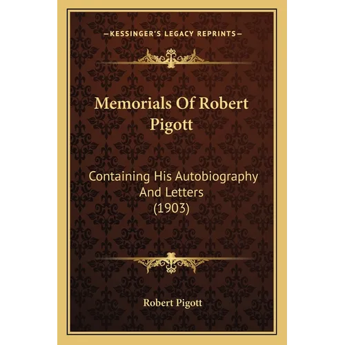 Memorials Of Robert Pigott: Containing His Autobiography And Letters (1903)