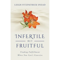Infertile But Fruitful: Finding Fulfillment When You Can't Conceive