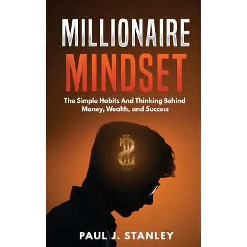 Millionaire Mindset: The Simple Habits And Thinking Behind Money, Wealth, and Success