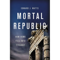 Mortal Republic: How Rome Fell Into Tyranny