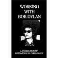 Working with Bob Dylan: A Collection of Interviews by Chris Wade