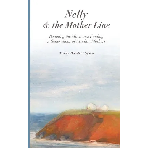Nelly and the Mother Line: Roaming the Maritimes, Finding 9 Generations of Acadian Mothers
