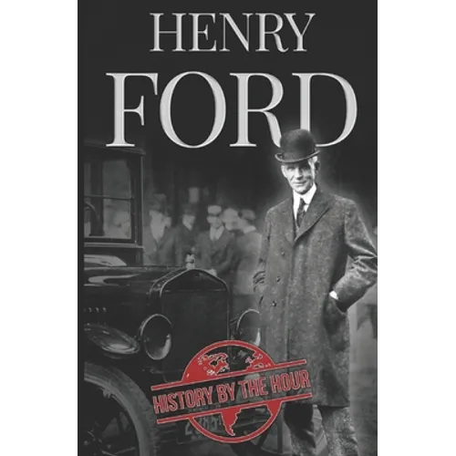 Henry Ford: A Life from Beginning to End - Founder of Ford Motor Company