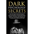 Dark Psychology Secrets: Learn the trade's secret techniques of covert manipulation, emotional exploitation, deception, hypnotism, brainwashing, mind