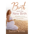 Birth and the New Birth: 40 Devotions to Discover How Pregnancy and Birth Illustrate Being Born Again