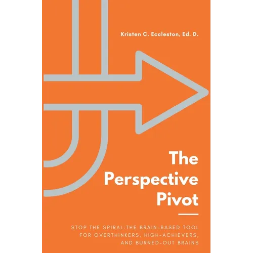 The Perspective Pivot: Stop the Spiral: The Brain-Based Tool for Overthinkers, High-Achievers, and Burned-Out Brains