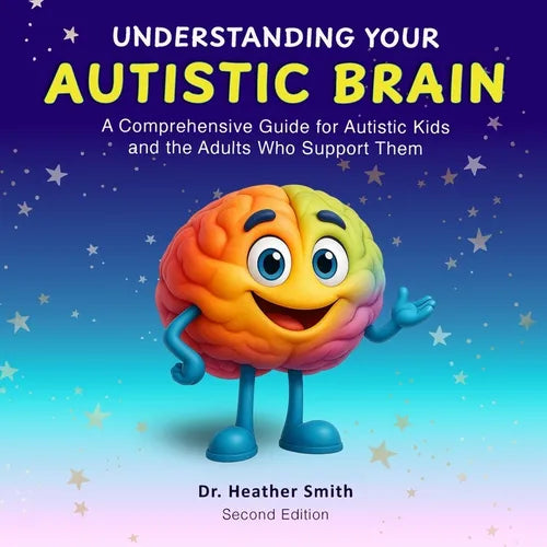 Understanding Your Autistic Brain: Comprehensive Guide for Autistic Kids and the Adults Who Support Them