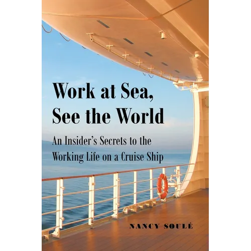 Work at Sea, See the World: An Insider's Secrets to the Working Life on a Cruise Ship