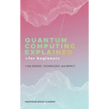 Quantum Computing Explained for Beginners: The Science, Technology, and Impact