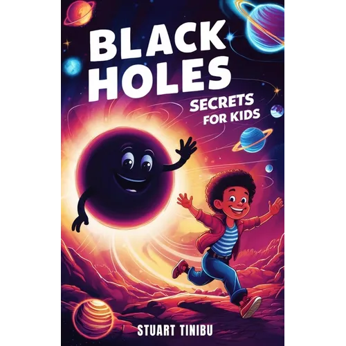 Black Holes Secrets for Kids: A Book for Curious Minds to Explore the Science and Wonders of the Universe's Darkest Objects