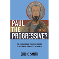 Paul the Progressive?: The Compassionate Christian's Guide to Reclaiming the Apostle as an Ally