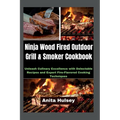 Ninja Wood Fired Outdoor Grill & Smoker Cookbook: Unleash Culinary Excellence with Delectable Recipes and Expert Fire-Flavored Cooking Techniques