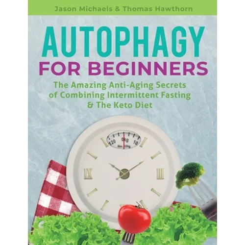 Autophagy for Beginners: The Amazing Anti-Aging Secrets of Combining Intermittent Fasting & The Keto Diet