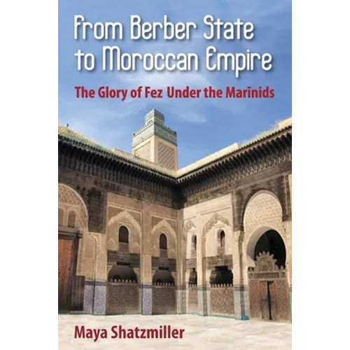 From Berber State to Moroccan Empire: The Glory of Fez Under the Marinids