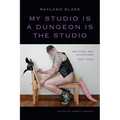 My Studio Is a Dungeon Is the Studio: Writings and Interviews, 1983-2024