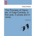 The Princess of Cleve, Etc. a Tragi-Comedy, in Five Acts, in Prose and in Verse.
