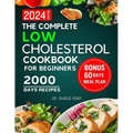 The Complete Low Cholesterol Cookbook for Beginners 2024: 2000 Days of Nutritious and Delicious Recipes to Lower Cholesterol, Protect Heart Healthy an