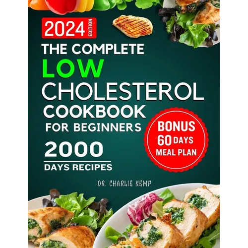 The Complete Low Cholesterol Cookbook for Beginners 2024: 2000 Days of Nutritious and Delicious Recipes to Lower Cholesterol, Protect Heart Healthy an
