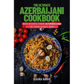 The Ultimate Azerbaijani Cookbook: 111 Dishes From Azerbaijan To Cook Right Now