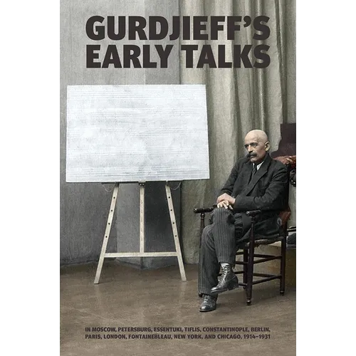 Gurdjieff's Early Talks 1914-1931: In Moscow, St. Petersburg, Essentuki, Tiflis, Constantinople, Berlin, Paris, London, Fontainebleau, New York, and C