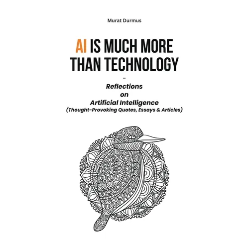 AI is much more than Technology: Reflections on Artificial Intelligence - (Thought-Provoking Quotes, Essays & Articles)