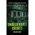 Unbelievable Crimes Volume Eight: Macabre Yet Unknown True Crime Stories