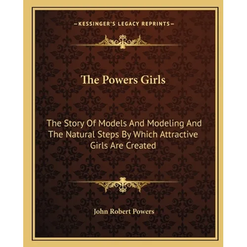 The Powers Girls: The Story Of Models And Modeling And The Natural Steps By Which Attractive Girls Are Created
