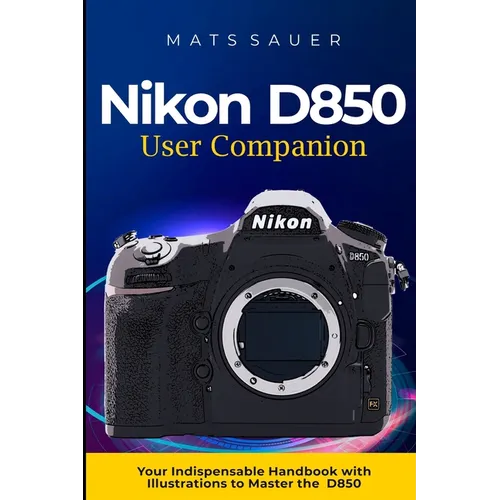 Nikon D850 User Companion: Your Indispensable Handbook with Illustrations to Master the D850