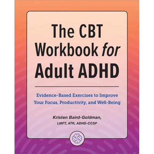 The CBT Workbook for Adult ADHD: Evidence-Based Exercises to Improve Your Focus, Productivity, and Wellbeing