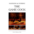 Handling and Nursing the Game Cock (History of Cockfighting Series)