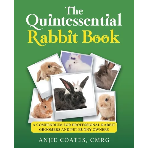 The Quintessential Rabbit Book: A Compendium for Professional Rabbit Groomers and Pet Bunny Owners