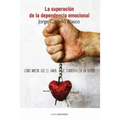 Superacion de la dependencia emocional: Como impedir que el amor se convierta en un suplicio