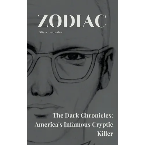 Zodiac The Dark Chronicles: America's Infamous Cryptic Killer