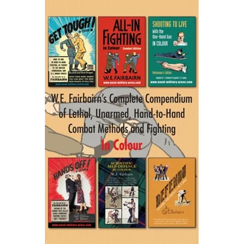 W.E. Fairbairn's Complete Compendium of Lethal, Unarmed, Hand-to-Hand Combat Methods and Fighting. In Colour