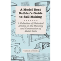A Model Boat Builder's Guide to Rigging - A Collection of Historical Articles on the Construction of Model Ship Rigging