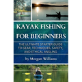 Kayak Fishing for Beginners: The Ultimate Starter Guide to Gear, Techniques, Safety, and Ethical Angling