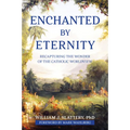 Enchanted by Eternity: Recapturing the Wonder of the Catholic Worldview