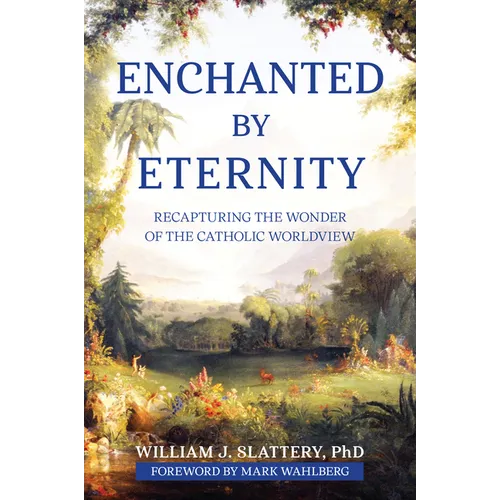 Enchanted by Eternity: Recapturing the Wonder of the Catholic Worldview