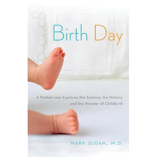 Birth Day: A Pediatrician Explores the Science, the History, and the Wonder of Childbirth