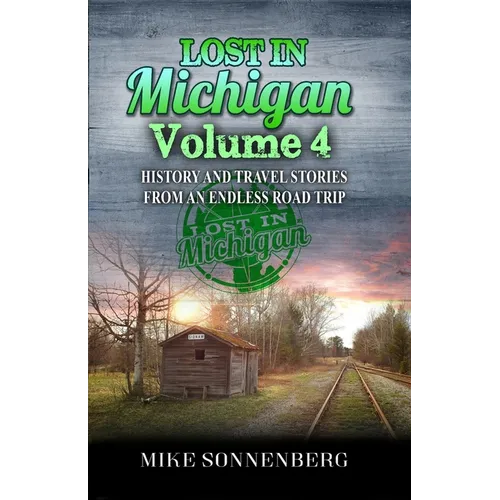 Lost In Michigan Volume 4: History and Travel Stories from an Endless Road Trip