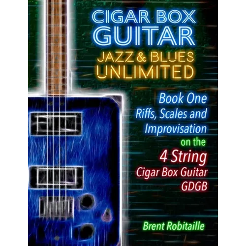 Cigar Box Guitar Jazz & Blues Unlimited - Book One 4 String: Book One: Riffs, Scales and Improvisation - 4 String Tuning GDGB