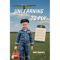 Unlearning to Fly: Navigating the Turbulence and Bliss of Growing Up in the Sky, A Memoir