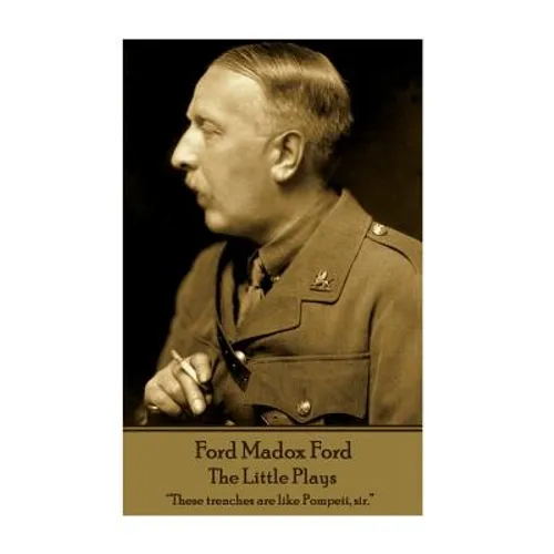 Ford Madox Ford - The Little Plays: "These trenches are like Pompeii, sir."