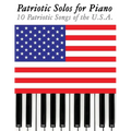 Patriotic Solos for Piano: 10 Patriotic Songs of the U.S.A.