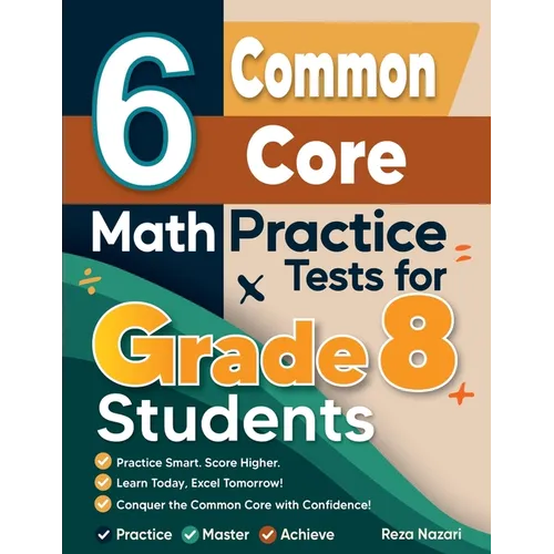 6 Common Core Grade 8 Math Practice Tests for Grade 8 Students: A Complete Guide to Building Math Mastery and Excelling on the Common Core Test