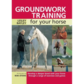 Groundwork Training for Your Horse: Develop a Deeper Bond with Your Horse Through a Range of Exercises and Games