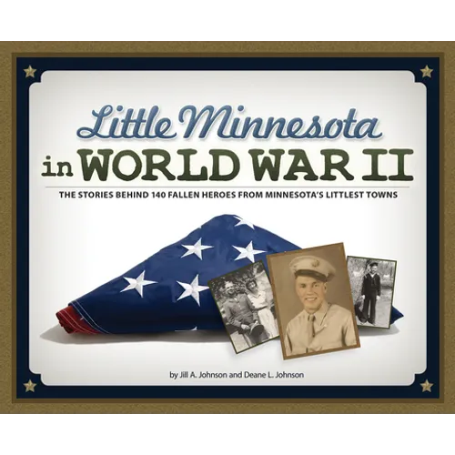 Little Minnesota in World War II: The Stories Behind 140 Fallen Heroes from Minnesota's Littlest Towns