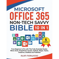 Microsoft Office 365 Non-Tech Savvy Bible: [10 in 1]: From Beginner to Pro with This Fully Illustrated Guide- Word, Excel, PowerPoint, Access, Outlook